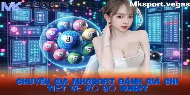 Chuyên gia nhà cái Mksport đánh giá về sảnh xổ số Kubet